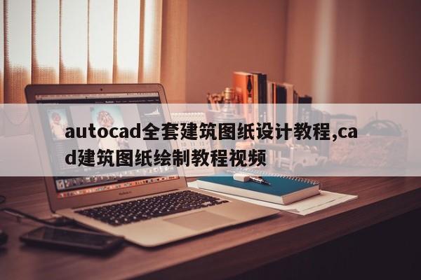 autocad全套建筑图纸设计教程,cad建筑图纸绘制教程视频