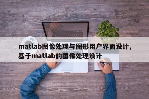 matlab图像处理与图形用户界面设计,基于matlab的图像处理设计