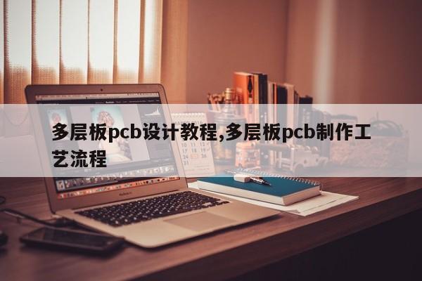 多层板pcb设计教程,多层板pcb制作工艺流程